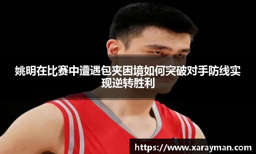 姚明在比赛中遭遇包夹困境如何突破对手防线实现逆转胜利