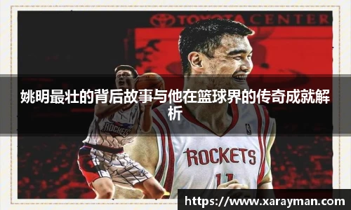 姚明最壮的背后故事与他在篮球界的传奇成就解析