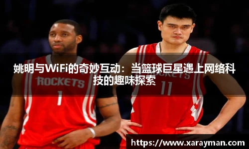 姚明与WiFi的奇妙互动：当篮球巨星遇上网络科技的趣味探索