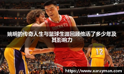 姚明的传奇人生与篮球生涯回顾他活了多少年及其影响力