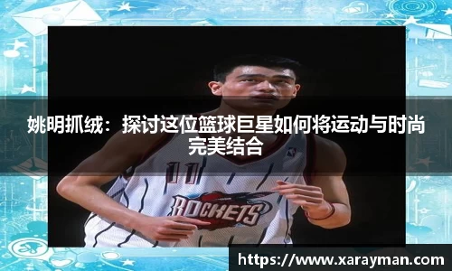 姚明抓绒：探讨这位篮球巨星如何将运动与时尚完美结合