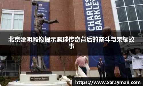北京姚明雕像揭示篮球传奇背后的奋斗与荣耀故事