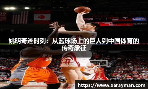 姚明奇迹时刻：从篮球场上的巨人到中国体育的传奇象征