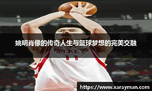 姚明肖像的传奇人生与篮球梦想的完美交融