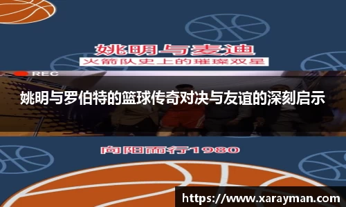 姚明与罗伯特的篮球传奇对决与友谊的深刻启示