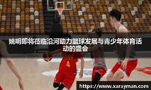 姚明即将莅临沿河助力篮球发展与青少年体育活动的盛会