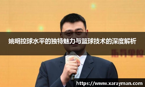 姚明控球水平的独特魅力与篮球技术的深度解析