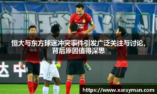 熊猫体育恒大与东方球迷冲突事件引发广泛关注与讨论，背后原因值得深思